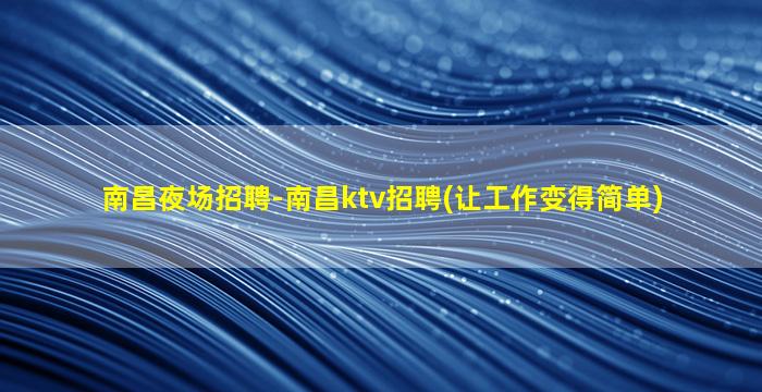 南昌夜场招聘-南昌ktv招聘(让工作变得简单)
